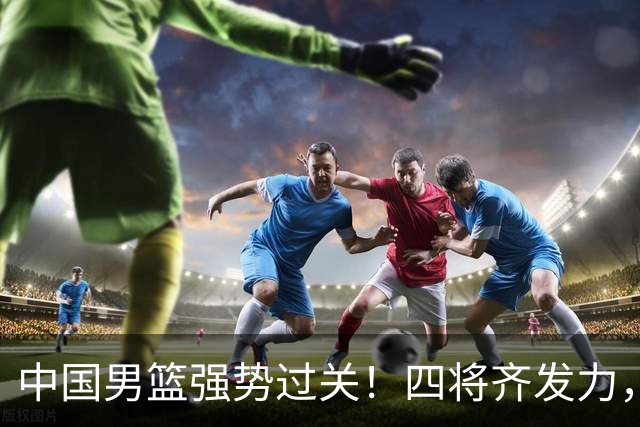 中国男篮强势过关！四将齐发力，赵继伟逆风翻盘，庞峥麟闪耀首秀